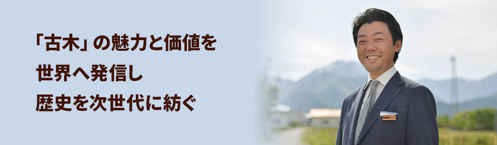 「古木」の魅力と価値を世界へ発信し歴史を次世代に紡ぐ