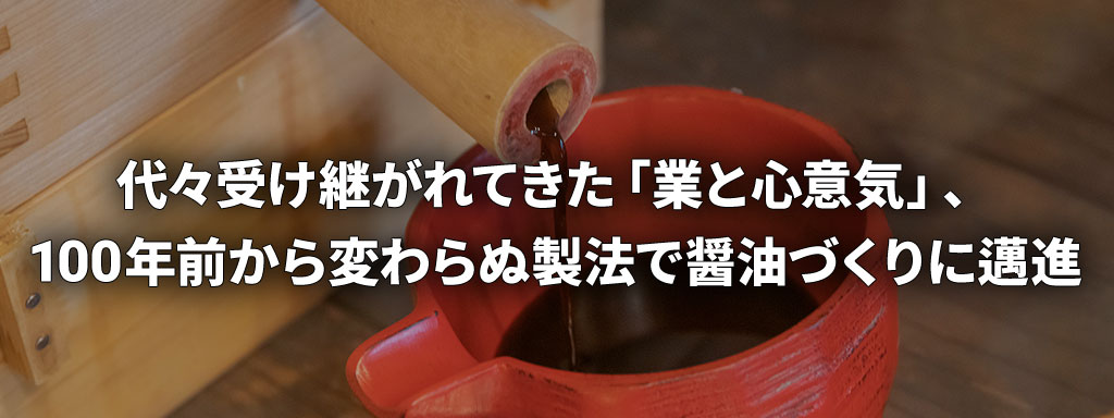 代々受け継がれてきた「業と心意気」、100年前から変わらぬ製法で醤油づくりに邁進