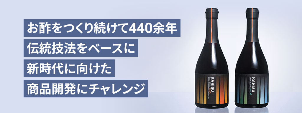 お酢をつくり続けて440余年 伝統技法をベースに新時代に向けた商品開発にチャレンジ