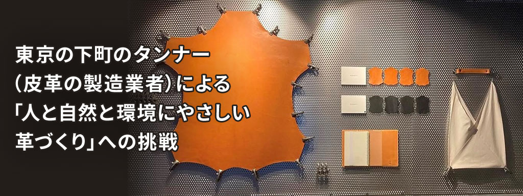 東京の下町のタンナー（皮革の製造業者）による「人と自然と環境にやさしい革づくり」への挑戦