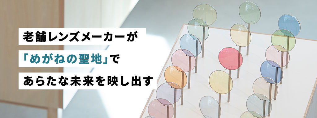 老舗レンズメーカーが「めがねの聖地」であらたな未来を映し出す