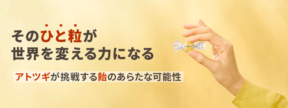 そのひと粒が世界を変える力になる　アトツギが挑戦する飴のあらたな可能性