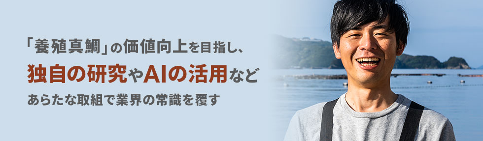 「養殖真鯛」の価値向上を目指し、独自の研究やAIの活用などあらたな取組で業界の常識を覆す