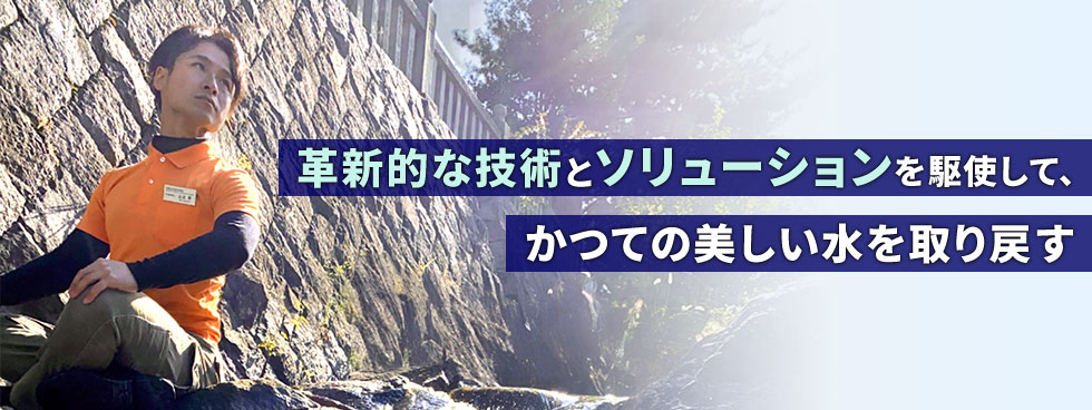 革新的な技術とソリューションを駆使して、かつての美しい水を取り戻す