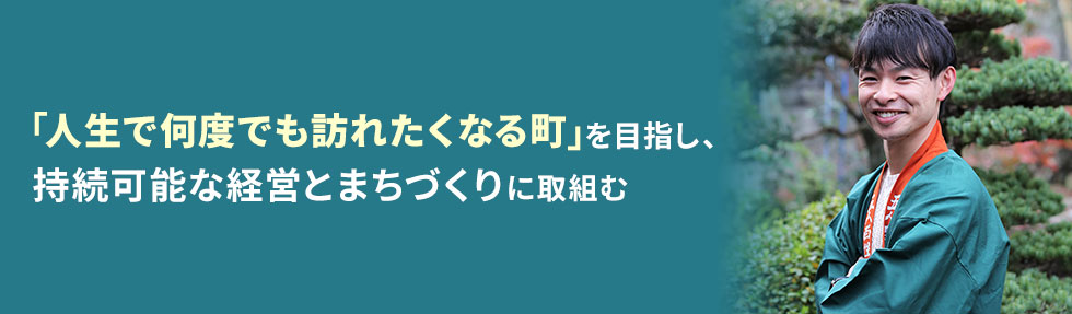 「人生で何度でも訪れたくなる町」を目指し、持続可能な経営とまちづくりに取り組む