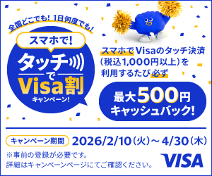 全国どこでも!1日何度でも!スマホで!タッチでVisa割キャンペーン! スマホでVisaのタッチ決済(税込1,000円以上)を利用するたび必ず最大500円キャッシュバック! キャンペーン期間 2026/2/10(火)〜4/30(木) ※事前の登録が必要です。詳細はキャンペーンページにてご確認ください。VISA