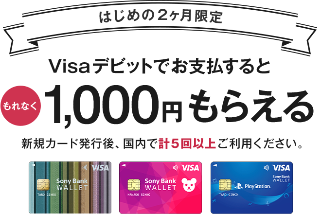 はじめの2ヶ月限定　Visaデビットでお支払するともれなく1,000円もらえる　新規カード発行後、国内で計5回以上ご利用ください。