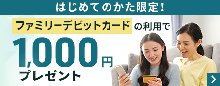 はじめてのかた限定!ファミリーデビットカードの利用で1,000円プレゼント