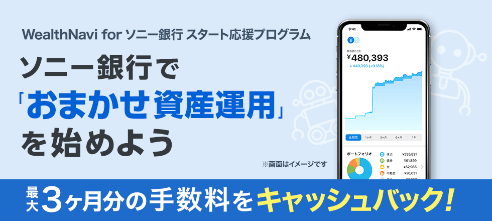 WealthNavi for ソニー銀行スタート応援プログラム　ソニー銀行で「おまかせ資産運用」を始めよう　最大3ヶ月分の手数料をキャッシュバック！画像はイメージです