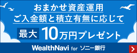 おまかせ資産運用　ご入金額と積立有無に応じて最大10万円プレゼント　WealthNavi for ソニー銀行