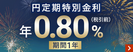 円定期特別金利　期間1年　年0.80％（税引前）