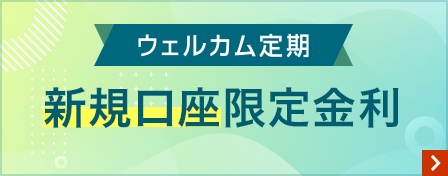 ウェルカム定期　新規口座限定金利